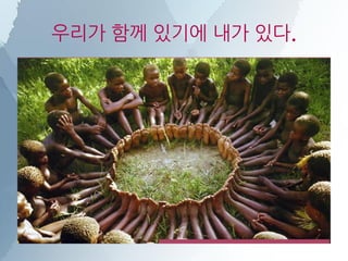 우리가 함께 있기에 내가 있다.
 