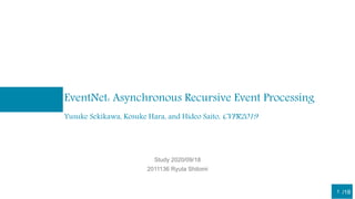/18
EventNet: Asynchronous Recursive Event Processing
Study 2020/09/18
2011136 Ryuta Shitomi
1
Yusuke Sekikawa, Kosuke Hara, and Hideo Saito, CVPR2019
 