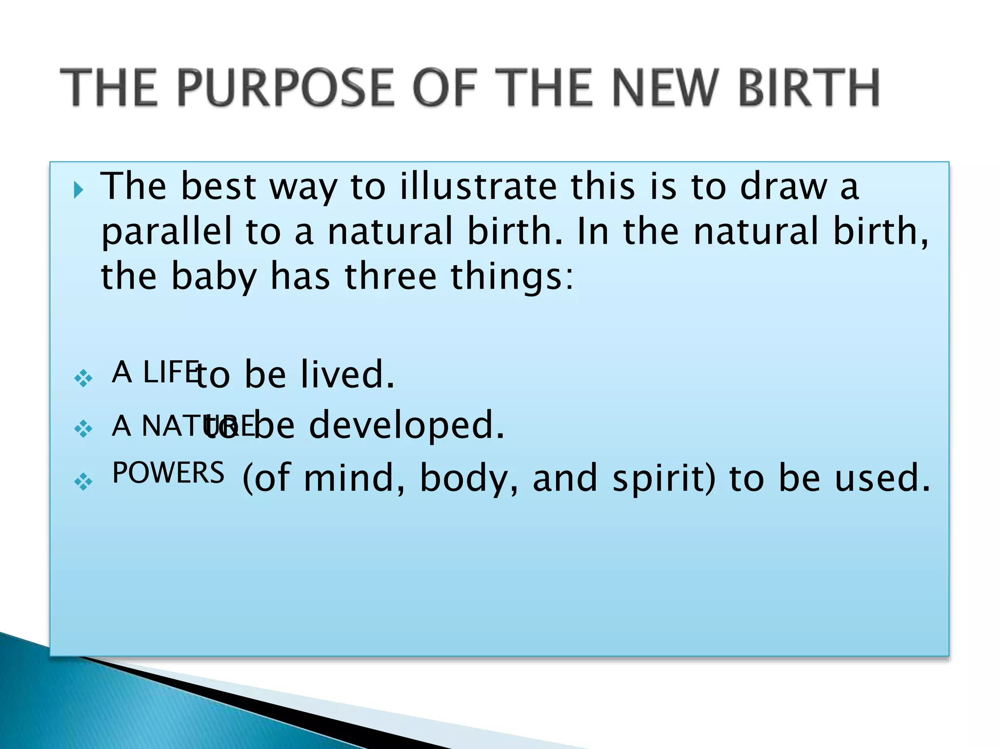  The best way to illustrate this is to draw a
parallel to a natural birth. In the natural birth,
the baby has three things:
 to be lived.
 to be developed.
 (of mind, body, and spirit) to be used.
A LIFE
A NATURE
POWERS
 