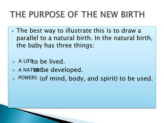  The best way to illustrate this is to draw a
parallel to a natural birth. In the natural birth,
the baby has three things:
 to be lived.
 to be developed.
 (of mind, body, and spirit) to be used.
A LIFE
A NATURE
POWERS
 