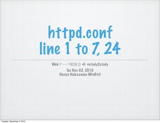 httpd.conf
line 1 to 7, 24
Webサーバ勉強会 #1 #study2study
Tue Nov 02, 2010
Naoya Nakazawa (@n0ts)
Tuesday, November 2, 2010
 