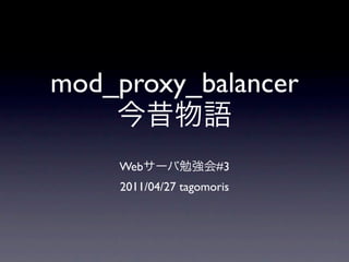 mod_proxy_balancer

     Web              #3
     2011/04/27 tagomoris
 