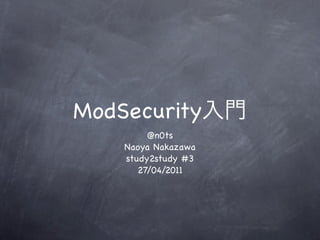 ModSecurity
         @n0ts
    Naoya Nakazawa
    study2study #3
       27/04/2011
 