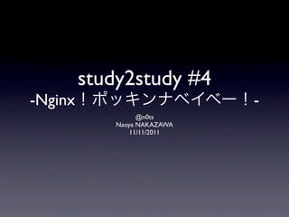 study2study #4
-Nginx                        -
                   @n0ts
             Naoya NAKAZAWA
                 11/11/2011
 
