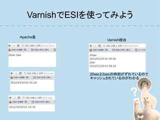 VarnishでESIを使ってみよう

Apache直
                   Varnish経由




             20secと2secの時刻がずれているので
             キャッシュされているのがわかる
 