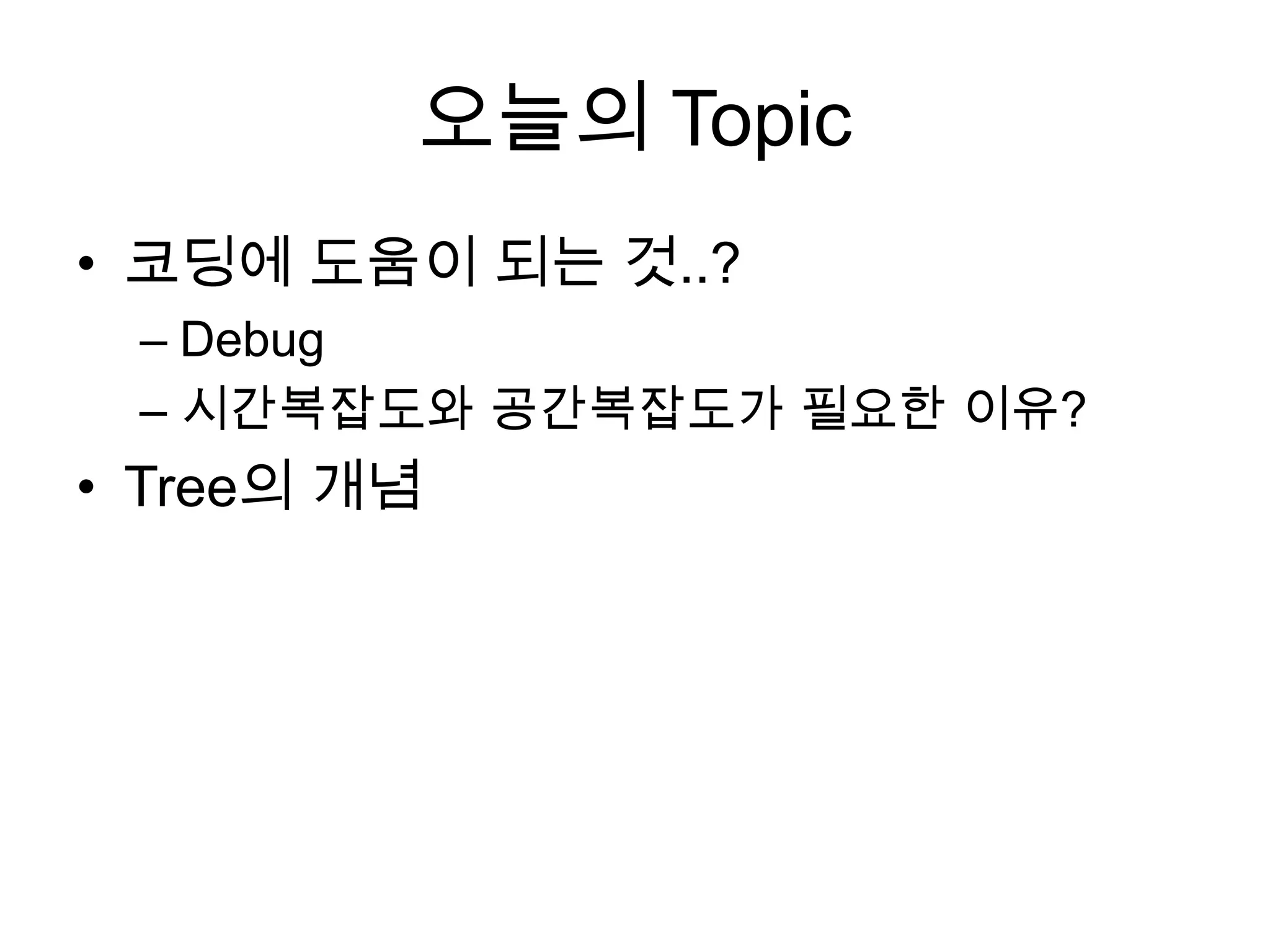 오늘의 Topic코딩에 도움이 되는 것..?Debug시간복잡도와 공간복잡도가 필요한 이유?Tree의 개념