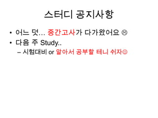 스터디 공지사항어느 덧… 중간고사가 다가왔어요 다음 주 Study..시험대비 or 알아서 공부할 테니 쉬자
