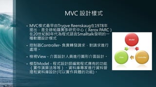 MVC OӋʽ
?

MVCģʽTrygve Reenskaug1978
ȫ_WоģXerox PARC
20o80ʽZSmalltalklһ
NܛwOӋģʽ

?

Controller- ؓ؟DlՈ󣬌ՈM
̎

?

zҕView - OӋˆTMЈDνOӋ

?

ģModel - ʽOӋʽеĹ
㷨ȵȣYώ쌣MYϹ
YώOӋ(ԌwĹ)

 