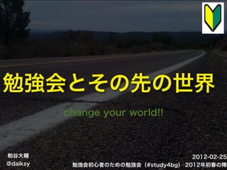 ǿȤȤ
          change your world!!



ɹȴo                                  2012-02-25
@daiksy    ㏊ߤΤ㏊ᣨ#study4bg 2012
 