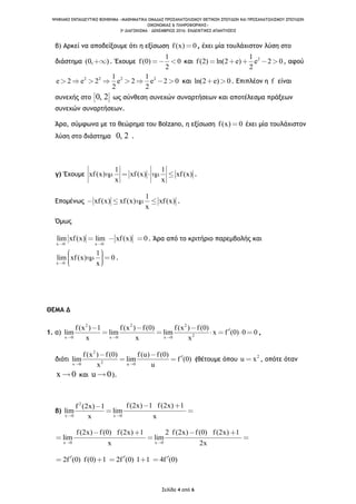 ΨΗΦΙΑΚΟ ΕΚΠΑΙΔΕΥΤΙΚΟ ΒΟΗΘΗΜΑ «ΜΑΘΗΜΑΤΙΚΑ ΟΜΑΔΑΣ ΠΡΟΣΑΝΑΤΟΛΙΣΜΟΥ ΘΕΤΙΚΩΝ ΣΠΟΥΔΩΝ ΚΑΙ ΠΡΟΣΑΝΑΤΟΛΙΣΜΟΥ ΣΠΟΥΔΩΝ
ΟΙΚΟΝΟΜΙΑΣ & ΠΛΗΡΟΦΟΡΙΚΗΣ»
3o ΔΙΑΓΩΝΙΣΜΑ – ΔΕΚΕΜΒΡΙΟΣ 2016: ΕΝΔΕΙΚΤΙΚΕΣ ΑΠΑΝΤΗΣΕΙΣ
Σελίδα 4 από 6
β) Αρκεί να αποδείξουμε ότι η εξίσωση f(x) 0, έχει μία τουλάχιστον λύση στο
διάστημα (0, ). Έχουμε
1
f(0) 0
2
και 21
f(2) ln(2 e) e 2 0
2
, αφού
2 2 2 21 1
e 2 e 2 e 2 e 2 0
2 2
και ln(2 e) 0. Επιπλέον η f είναι
συνεχής στο 0, 2 ως σύνθεση συνεχών συναρτήσεων και αποτέλεσμα πράξεων
συνεχών συναρτήσεων.
Άρα, σύμφωνα με το θεώρημα του Bolzano, η εξίσωση f(x) 0 έχει μία τουλάχιστον
λύση στο διάστημα 0, 2 .
γ) Έχουμε
1 1
xf(x) xf(x) xf(x)
x x
.
Επομένως
1
xf(x) xf(x) xf(x)
x
.
Όμως
x 0 x 0
lim xf(x) lim xf(x) 0. Άρα από το κριτήριο παρεμβολής και
x 0
1
lim xf(x) 0
x
.
ΘΕΜΑ Δ
1. α)
2 2 2
2x 0 x 0 x 0
f(x ) 1 f(x ) f(0) f(x ) f(0)
lim lim lim x f (0) 0 0
x x x
,
διότι
2
2x 0 u 0
f(x ) f(0) f(u) f(0)
lim lim f (0)
x u
(θέτουμε όπου 2
u x , οπότε όταν
x 0 και u 0).
β)
2
x 0 x 0
f(2x) 1 f(2x) 1f (2x) 1
lim lim
x x
x 0 x 0
f(2x) f(0) f(2x) 1 2 f(2x) f(0) f(2x) 1
lim lim
x 2x
2f (0) f(0) 1 2f (0) 1 1 4f (0)
 