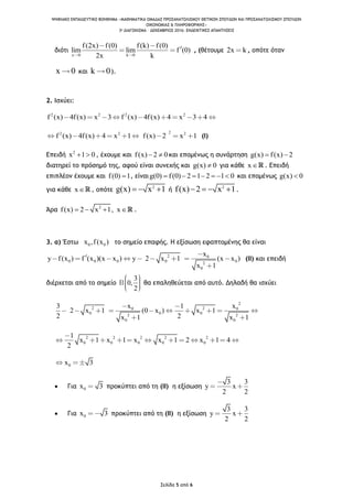 ΨΗΦΙΑΚΟ ΕΚΠΑΙΔΕΥΤΙΚΟ ΒΟΗΘΗΜΑ «ΜΑΘΗΜΑΤΙΚΑ ΟΜΑΔΑΣ ΠΡΟΣΑΝΑΤΟΛΙΣΜΟΥ ΘΕΤΙΚΩΝ ΣΠΟΥΔΩΝ ΚΑΙ ΠΡΟΣΑΝΑΤΟΛΙΣΜΟΥ ΣΠΟΥΔΩΝ
ΟΙΚΟΝΟΜΙΑΣ & ΠΛΗΡΟΦΟΡΙΚΗΣ»
3o ΔΙΑΓΩΝΙΣΜΑ – ΔΕΚΕΜΒΡΙΟΣ 2016: ΕΝΔΕΙΚΤΙΚΕΣ ΑΠΑΝΤΗΣΕΙΣ
Σελίδα 5 από 6
διότι
x 0 k 0
f(2x) f(0) f(k) f(0)
lim lim f (0)
2x k
, (θέτουμε 2x k , οπότε όταν
x 0 και k 0).
2. Ισχύει:
2 2 2 2
f (x) 4f(x) x 3 f (x) 4f(x) 4 x 3 4
22 2 2
f (x) 4f(x) 4 x 1 f(x) 2 x 1 (Ι)
Επειδή 2
x 1 0  , έχουμε και f(x) 2 0  και επομένως η συνάρτηση g(x) f(x) 2 
διατηρεί το πρόσημό της, αφού είναι συνεχής και g(x) 0 για κάθε x . Επειδή
επιπλέον έχουμε και f(0) 1 , είναιg(0) f(0) 2 1 2 1 0       και επομένως g(x) 0
για κάθε x , οπότε 2
g(x) x 1   ή 2
f(x) 2 x 1    .
Άρα 2
f(x) 2 x 1, x    .
3. α) Έστω 0 0x ,f(x ) το σημείο επαφής. Η εξίσωση εφαπτομένης θα είναι
2 0
0 0 0 0 02
0
x
y f(x ) f (x )(x x ) y 2 x 1 (x x )
x 1
(ΙΙ) και επειδή
διέρχεται από το σημείο
3
0,
2
θα επαληθεύεται από αυτό. Δηλαδή θα ισχύει
2
2 20 0
0 0 02 2
0 0
x x3 1
2 x 1 (0 x ) x 1
2 2x 1 x 1
2 2 2 2 2
0 0 0 0 0
1
x 1 x 1 x x 1 2 x 1 4
2
0x 3
 Για 0x 3 προκύπτει από τη (ΙΙ) η εξίσωση
3 3
y x
2 2
 Για 0x 3 προκύπτει από τη (ΙΙ) η εξίσωση
3 3
y x
2 2
 