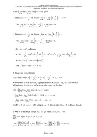 ΨΗΦΙΑΚΟ ΕΚΠΑΙΔΕΥΤΙΚΟ ΒΟΗΘΗΜΑ
«ΜΑΘΗΜΑΤΙΚΑ ΟΜΑΔΑΣ ΠΡΟΣΑΝΑΤΟΛΙΣΜΟΥ ΘΕΤΙΚΩΝ ΣΠΟΥΔΩΝ ΚΑΙ ΠΡΟΣΑΝΑΤΟΛΙΣΜΟΥ ΣΠΟΥΔΩΝ ΟΙΚΟΝΟΜΙΑΣ & ΠΛΗΡΟΦΟΡΙΚΗΣ»
1o ΔΙΑΓΩΝΙΣΜΑ – ΝΟΕΜΒΡΙΟΣ 2016: ΕΝΔΕΙΚΤΙΚΕΣ ΑΠΑΝΤΗΣΕΙΣ
Σελίδα 4 από 6
 x 0 x
f(A) lim f(x), lim f(x) ( ,0)
 
   γιατί:
 Θέτουμε x
1
u 1
e
  και έχουμε xx 0 x 0
1
lim u lim 1 1 1 0
e 
 
 
     
 
.
Τότε xx 0 x 0 u 0
1
lim f(x) lim ln 1 lim ln u
e  
  
  
      
  
.
 Θέτουμε x
1
u 1
e
  και έχουμε xx x
1
lim u lim 1 1
e 
 
   
 
.
Τότε xx x u 1
1
lim f(x) lim ln 1 lim ln u 0
e  
  
     
  
.
Mε y ( ,0)  η εξίσωση
y y x
x x x y y
1 1 1 1 1
y ln 1 e 1 1 e e x ln
e e e 1 e 1 e
 
             
  
   
1y y
x ln 1 e x ln 1 e

      .
Άρα  1 x
f (x) ln 1 e
   , x 0 .
5. Θεωρούμε τη συνάρτηση
x x
1 1 1
t(x) f(x) h(x) ln 1 ln ln 1 ln x
xe e
   
          
   
, x 0 .
Η συνάρτηση t είναι συνεχής, ως άθροισμα των συνεχών f(x), ln x και γνησίως
αύξουσα στο (0, )   , οπότε το σύνολο τιμών της θα είναι
 x 0 x
t( ) lim t(x), lim t(x) ( , )
 
     γιατί:
  
x 0 x 0
lim t(x) lim f(x) lnx ( ) ( )
 
        και
  
x x
lim t(x) lim f(x) lnx 0 ( )
 
      
Επειδή το 0 ( , ) t(B)    υπάρχει 0x 0 τέτοιο ώστε 0 0 0t(x ) 0 f(x ) h(x )   .
6. Από το 2ο
ερώτημα έχουμε f(x) 0 για κάθε x (0, )  . Τότε
f(1)
0
f(2)
 , αφού f(1) 0 και f(2) 0 .
3 2 3
2 2x x x
f(1)x x 2 f(1)x f(1) f(1)
lim lim lim x ( )
f(2) f(2)f(2)x x 1 f(2)x  
  
      
   
.
 