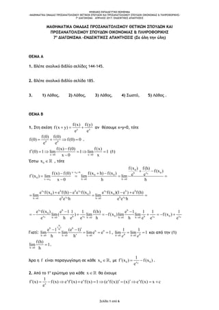 ΨΗΦΙΑΚΟ ΕΚΠΑΙΔΕΥΤΙΚΟ ΒΟΗΘΗΜΑ
«ΜΑΘΗΜΑΤΙΚΑ ΟΜΑΔΑΣ ΠΡΟΣΑΝΑΤΟΛΙΣΜΟΥ ΘΕΤΙΚΩΝ ΣΠΟΥΔΩΝ ΚΑΙ ΠΡΟΣΑΝΑΤΟΛΙΣΜΟΥ ΣΠΟΥΔΩΝ ΟΙΚΟΝΟΜΙΑΣ & ΠΛΗΡΟΦΟΡΙΚΗΣ»
7o ΔΙΑΓΩΝΙΣΜΑ – ΑΠΡΙΛΙΟΣ 2017: ΕΝΔΕΙΚΤΙΚΕΣ ΑΠΑΝΤΗΣΕΙΣ
Σελίδα 1 από 6
ΜΑΘΗΜΑΤΙΚΑ ΟΜΑΔΑΣ ΠΡΟΣΑΝΑΤΟΛΙΣΜΟΥ ΘΕΤΙΚΩΝ ΣΠΟΥΔΩΝ ΚΑΙ
ΠΡΟΣΑΝΑΤΟΛΙΣΜΟΥ ΣΠΟΥΔΩΝ ΟΙΚΟΝΟΜΙΑΣ & ΠΛΗΡΟΦΟΡΙΚΗΣ
7ο
ΔΙΑΓΩΝΙΣΜΑ –ΕΝΔΕΙΚΤΙΚΕΣ ΑΠΑΝΤΗΣΕΙΣ (Σε όλη την ύλη)
ΘΕΜΑ Α
1. Βλέπε σχολικό βιβλίο σελίδες 144-145.
2. Βλέπε σχολικό βιβλίο σελίδα 185.
3. 1) Λάθος, 2) Λάθος, 3) Λάθος, 4) Σωστό, 5) Λάθος .
ΘΕΜΑ Β
1. Στη σχέση y x
f(x) f(y)
f(x y)
e e
   αν θέσουμε x=y=0, τότε
0 0
f(0) f(0)
f(0) f(0) 0
e e
    .
x 0 x 0
f(x) f(0) f(x)
f (0) 1 lim 1 lim 1
x 0 x 

     

(1)
Έστω 0x  , τότε
0 0
0
0 0 0
0 0
0
0 0
0
x x h 0xh
0 0
0
x x h 0 h 0
x x xh h h h
0 0 0
x xh hh 0 h 0
x h
0
x xhh 0 h 0
f(x ) f(h)
f(x )
f(x h) f(x )f(x) f(0) e ef (x ) lim lim lim
x 0 h h
e f(x ) e f(h) e e f(x ) e f(x )(1 e ) e f(h)
lim lim
e e h e e h
e f(x ) e 1 1 1 f(h
lim( ) lim
e h e e
 
  
 
 
 
 
    

   
  

   0 0
h
0 0x xhh 0 h 0
) e 1 1 1 1
f(x )lim lim f(x )
h h e e e 

     
Γιατί:
0
( )h h0
h 0
h 0 h 0 h 0
e 1 (e 1)
lim lim lime e 1
h h  
 
   

, 00 0
1 1
lim lim 1hh he e 
  και από την (1)
h 0
f(h)
lim 1
h
 .
Άρα η f είναι παραγωγίσιμη σε κάθε 0x , με
0
0 0x
1
f (x ) f(x )
e
   .
2. Από το 1ο
ερώτημα για κάθε x θα έχουμε
x x x x
x
1
f (x) f(x) e f (x) e f(x) 1 (e f(x)) (x) e f(x) x c
e
            
 