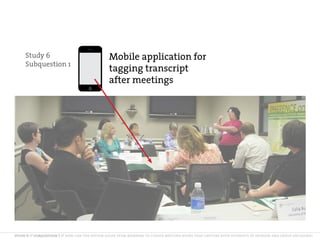 Study 6                                   Mobile application for
     Subquestion 1
                                               tagging transcript
                                               after meetings




study 6 // subquestion 1 // how can the system guide team members to curate meeting notes that capture both diversity of opinion and group decisions?
 