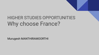 HIGHER STUDIES OPPORTUNITIES
Why choose France?
Murugesh MANTHIRAMOORTHI
 