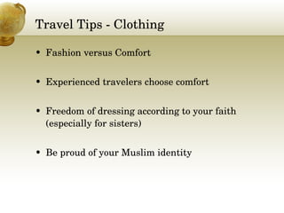 Travel Tips - Clothing Fashion versus Comfort Experienced travelers choose comfort Freedom of dressing according to your faith (especially for sisters) Be proud of your Muslim identity 