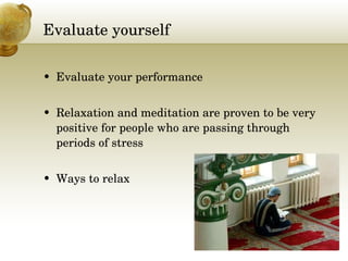 Evaluate yourself Evaluate your performance Relaxation and meditation are proven to be very positive for people who are passing through periods of stress  Ways to relax 