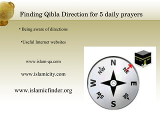 Finding Qibla Direction for 5 daily prayers Being aware of directions Useful Internet websites www.islam-qa.com www.islamicity.com www.islamicfinder.org 