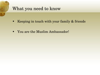What you need to know Keeping in touch with your family & friends You are the Muslim Ambassador! 