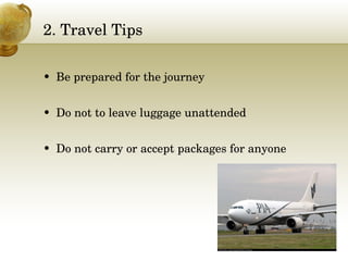 2. Travel Tips  Be prepared for the journey Do not to leave luggage unattended  Do not carry or accept packages for anyone 