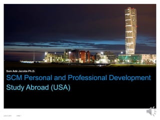 | Slide 1June 6, 2015
SCM Personal and Professional Development
Sam Adé Jacobs Ph.D.
Study Abroad (USA)
 
