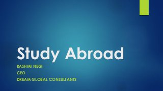 Study Abroad
RASHMI NEGI
CEO
DREAM GLOBAL CONSULTANTS
 