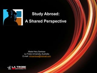 Study Abroad:
  A Shared Perspective




      Made Hery Santosa
  La Trobe University, Australia
E-mail: mhsantosa@hotmail.com
 