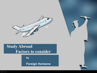 Study Abroad
Factors to consider
by
Foreign Horizons
 