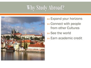  Expand  your horizons
 Connect with people
  from other Cultures
 See the world
 Earn academic credit
 