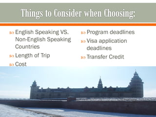  EnglishSpeaking VS.     Program  deadlines
  Non-English Speaking    Visa application
  Countries                deadlines
 Length of Trip          Transfer Credit
 Cost
 