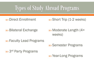  Direct   Enrollment        Short   Trip (1-2 weeks)

 Bilateral   Exchange       Moderate    Length (4+
                              weeks)
 Faculty   Lead Programs
                             Semester    Programs
 3rd   Party Programs
                             Year-Long   Programs
 