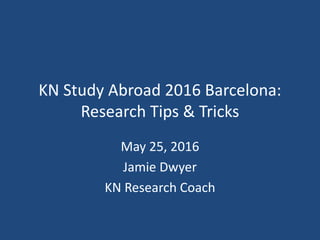 KN Study Abroad 2016 Barcelona:
Research Tips & Tricks
May 25, 2016
Jamie Dwyer
KN Research Coach
 