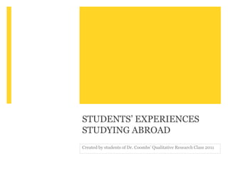 STUDENTS’ EXPERIENCES
STUDYING ABROAD
Created by students of Dr. Coombs’ Qualitative Research Class 2011
 