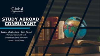 STUDY ABROAD
CONSULTANT
Become a Professional - Study Abroad
Plan your career with best
overseas education consultant
Global Opportunities
 