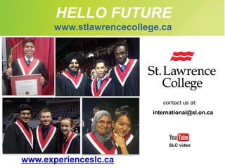 HELLO FUTURE
contact us at:
international@sl.on.ca
www.stlawrencecollege.ca
www.experienceslc.ca
SLC video
 