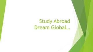 Study Abroad
Dream Global…
 