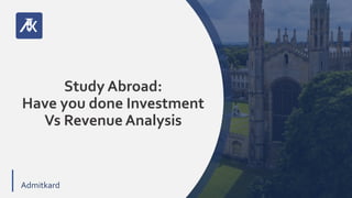 VV
Admitkard
Study Abroad:
Have you done Investment
Vs Revenue Analysis
 