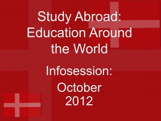 Study Abroad:
Education Around
   the World
  Infosession:
    October
      2012
 