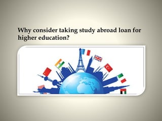 Why consider taking study abroad loan for
higher education?
 