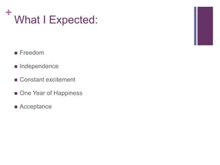 +
What I Expected:
Freedom
Independence
Constant excitement
One Year of Happiness
Acceptance