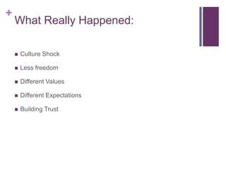 +
What Really Happened:
Culture Shock
Less freedom
Different Values
Different Expectations
Building Trust