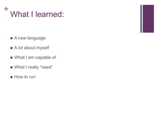 +
What I learned:
A new language
A lot about myself
What I am capable of
What I really “need”
How to run