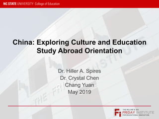 FRIDAY INSTITUTE
THE WILLIAM & IDA
FOR EDUCATIONAL INNOVATION
China: Exploring Culture and Education
Study Abroad Orientation
Dr. Hiller A. Spires
Dr. Crystal Chen
Chang Yuan
May 2019
 
