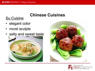 FRIDAY INSTITUTE
THE WILLIAM & IDA
FOR EDUCATIONAL INNOVATION
Chinese Cuisines
Su Cuisine
• elegant color
• novel sculpts
• salty and sweet taste
 