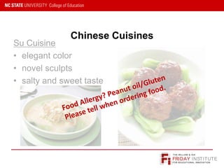 FRIDAY INSTITUTE
THE WILLIAM & IDA
FOR EDUCATIONAL INNOVATION
Chinese Cuisines
Su Cuisine
• elegant color
• novel sculpts
• salty and sweet taste
 