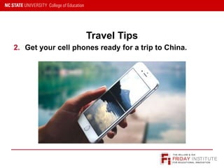 FRIDAY INSTITUTE
THE WILLIAM & IDA
FOR EDUCATIONAL INNOVATION
Travel Tips
2. Get your cell phones ready for a trip to China.
 