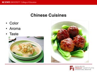 FRIDAY INSTITUTE
THE WILLIAM & IDA
FOR EDUCATIONAL INNOVATION
Chinese Cuisines
• Color
• Aroma
• Taste
 
