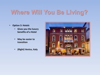 Where Will You Be Living?
• Option 3: Hotels
   • Gives you the luxury
      benefits of a Hotel

    • May be easier to
      transition

    • (Right) Venice, Italy
 