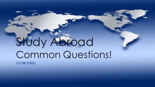 Study Abroad 
Common Questions! 
GO BEYOND 
 