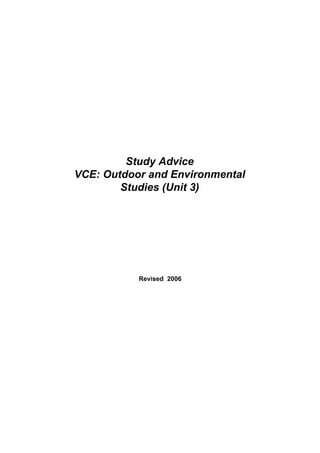 Study Advice
VCE: Outdoor and Environmental
        Studies (Unit 3)




           Revised 2006
 